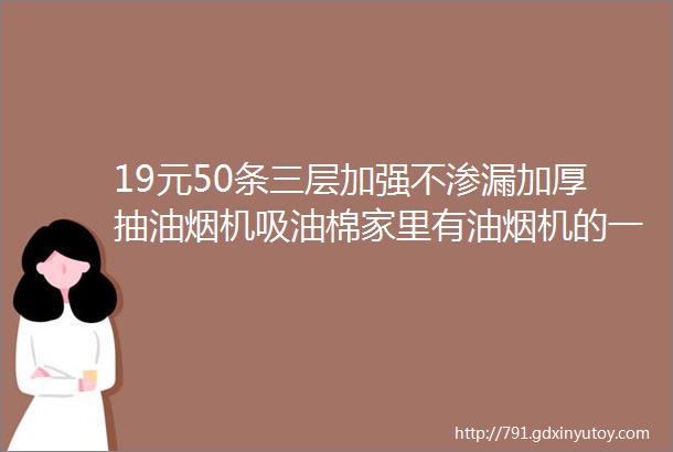 19元50条三层加强不渗漏加厚抽油烟机吸油棉家里有油烟机的一定要买呀一条可以用一个月