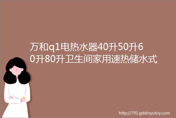 万和q1电热水器40升50升60升80升卫生间家用速热储水式热水器40L