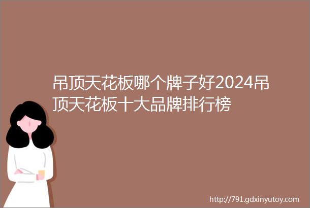 吊顶天花板哪个牌子好2024吊顶天花板十大品牌排行榜