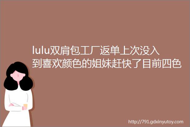 lulu双肩包工厂返单上次没入到喜欢颜色的姐妹赶快了目前四色都全五一出行美美哒