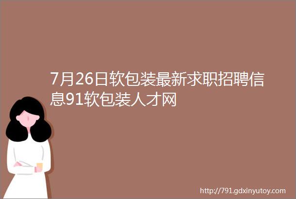 7月26日软包装最新求职招聘信息91软包装人才网