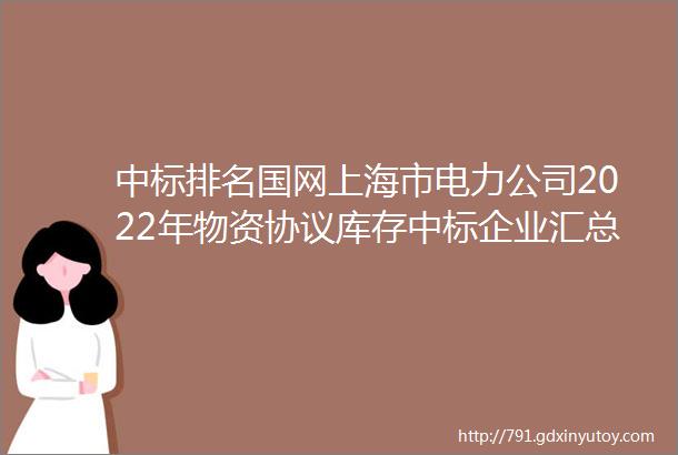 中标排名国网上海市电力公司2022年物资协议库存中标企业汇总榜发布