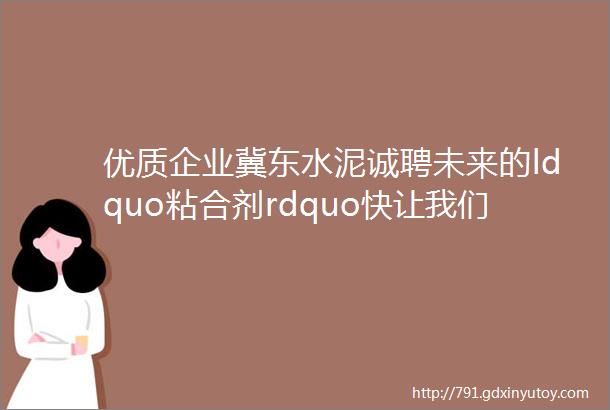 优质企业冀东水泥诚聘未来的ldquo粘合剂rdquo快让我们的团队更紧密叭