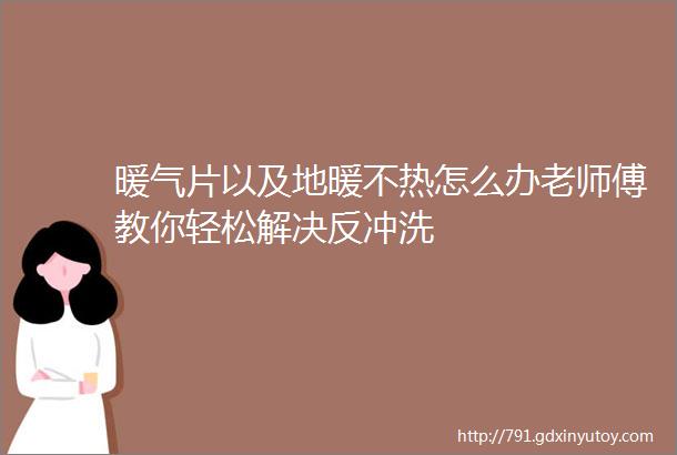 暖气片以及地暖不热怎么办老师傅教你轻松解决反冲洗