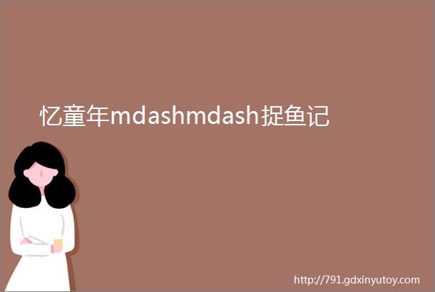 忆童年mdashmdash捉鱼记