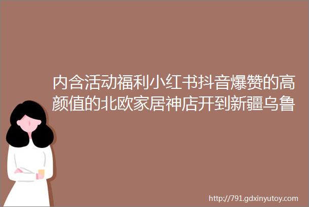 内含活动福利小红书抖音爆赞的高颜值的北欧家居神店开到新疆乌鲁木齐七一酱园综合购物中心啦