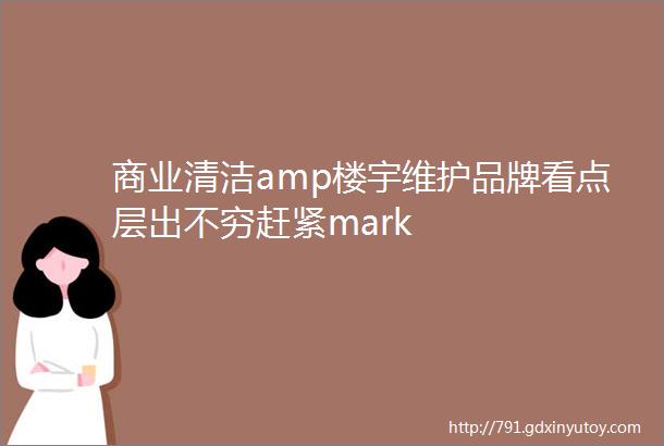 商业清洁amp楼宇维护品牌看点层出不穷赶紧mark