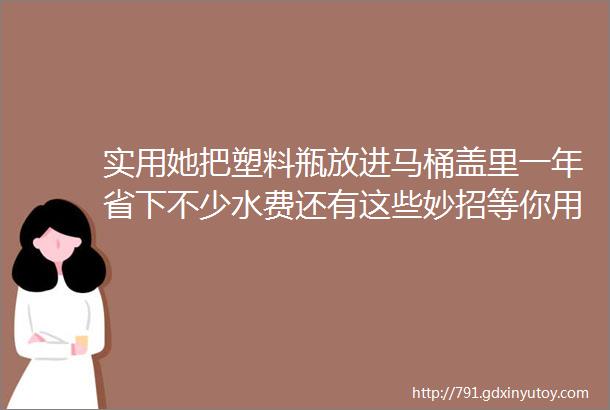 实用她把塑料瓶放进马桶盖里一年省下不少水费还有这些妙招等你用