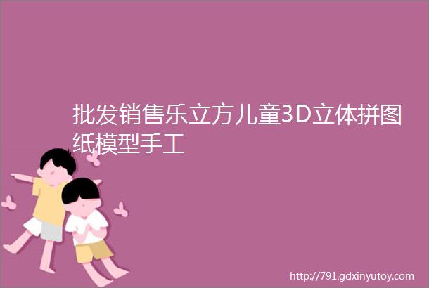 批发销售乐立方儿童3D立体拼图纸模型手工