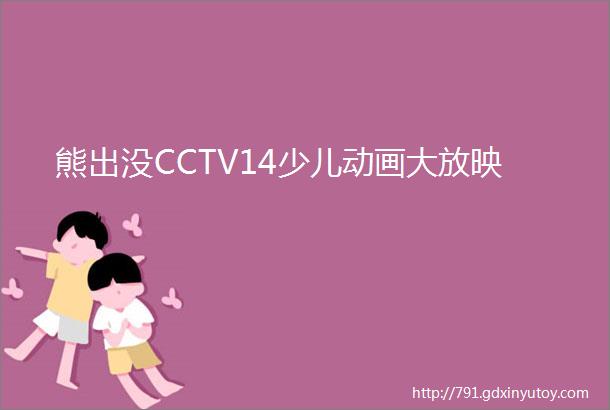 熊出没CCTV14少儿动画大放映