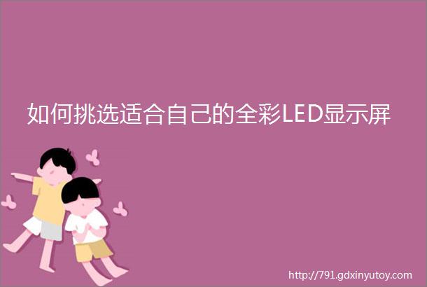 如何挑选适合自己的全彩LED显示屏