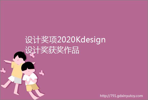 设计奖项2020Kdesign设计奖获奖作品