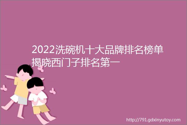 2022洗碗机十大品牌排名榜单揭晓西门子排名第一