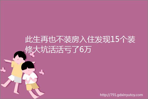 此生再也不装房入住发现15个装修大坑活活亏了6万