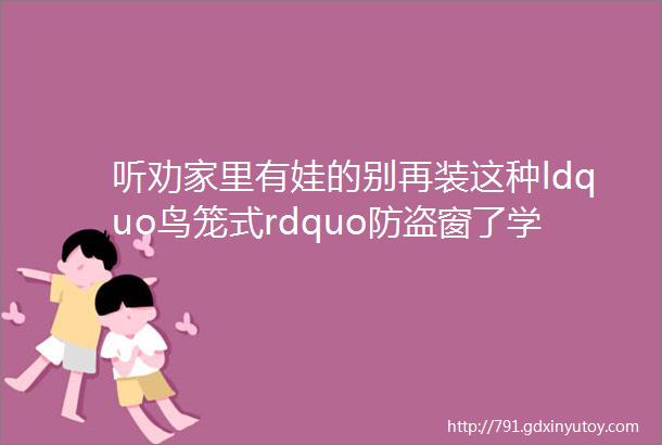 听劝家里有娃的别再装这种ldquo鸟笼式rdquo防盗窗了学学广东人的做法美观还实用