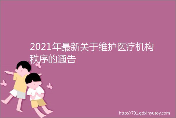 2021年最新关于维护医疗机构秩序的通告