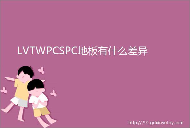 LVTWPCSPC地板有什么差异