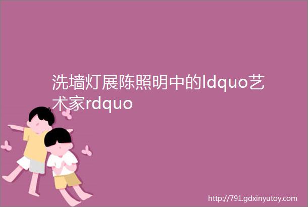 洗墙灯展陈照明中的ldquo艺术家rdquo