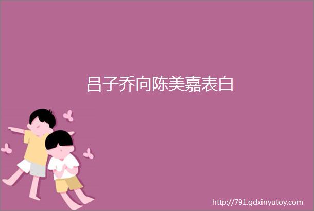 吕子乔向陈美嘉表白