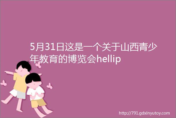 5月31日这是一个关于山西青少年教育的博览会hellip