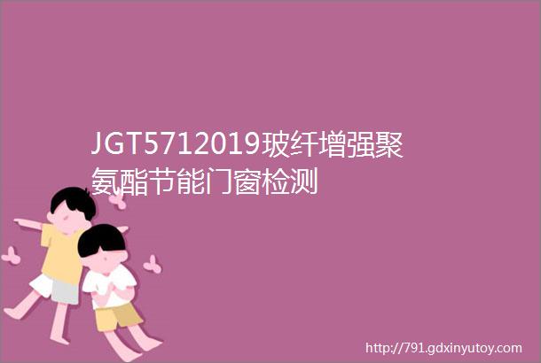 JGT5712019玻纤增强聚氨酯节能门窗检测