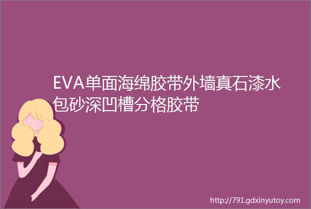 EVA单面海绵胶带外墙真石漆水包砂深凹槽分格胶带