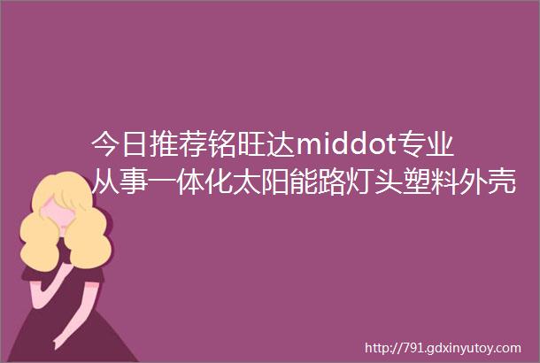 今日推荐铭旺达middot专业从事一体化太阳能路灯头塑料外壳