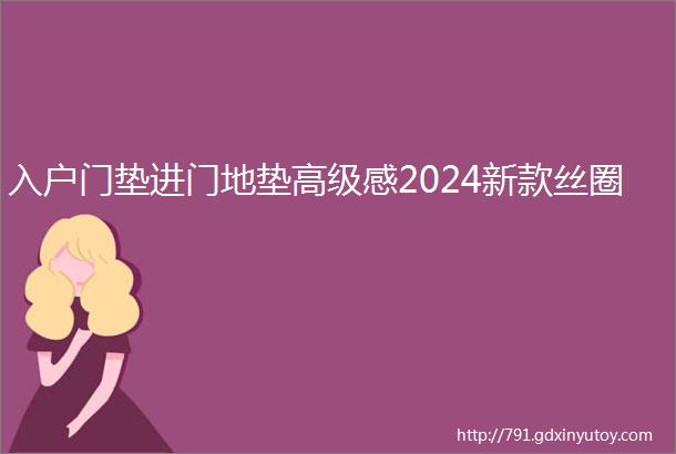 入户门垫进门地垫高级感2024新款丝圈