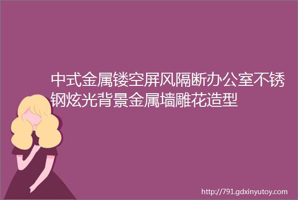 中式金属镂空屏风隔断办公室不锈钢炫光背景金属墙雕花造型