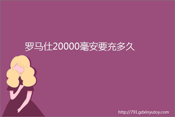 罗马仕20000毫安要充多久