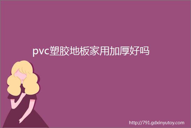 pvc塑胶地板家用加厚好吗