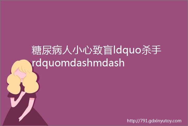 糖尿病人小心致盲ldquo杀手rdquomdashmdash糖尿病视网膜病变