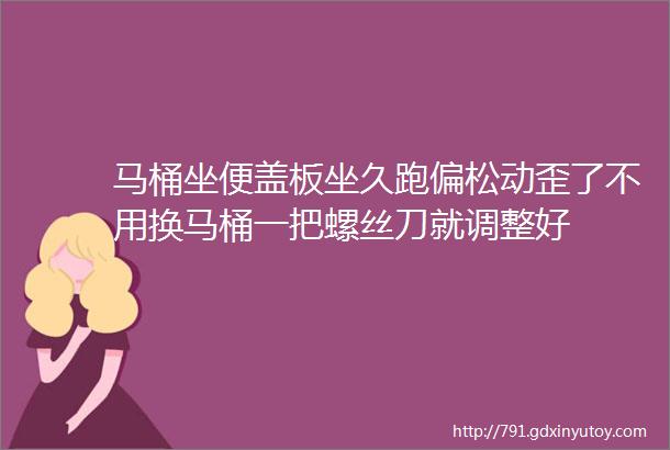 马桶坐便盖板坐久跑偏松动歪了不用换马桶一把螺丝刀就调整好