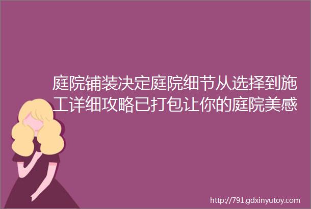 庭院铺装决定庭院细节从选择到施工详细攻略已打包让你的庭院美感瞬间提升