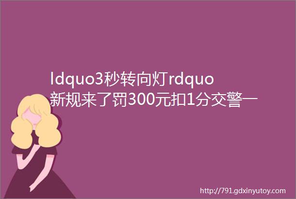 ldquo3秒转向灯rdquo新规来了罚300元扣1分交警一罚一个准