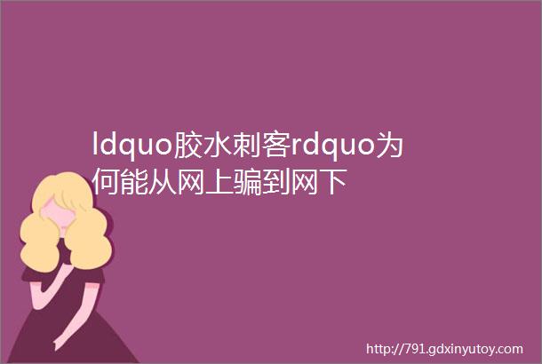 ldquo胶水刺客rdquo为何能从网上骗到网下