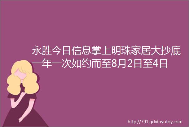 永胜今日信息掌上明珠家居大抄底一年一次如约而至8月2日至4日澜沧江生态鱼开业大酬宾新视力眼健康服务中心开业盛典老板疯了