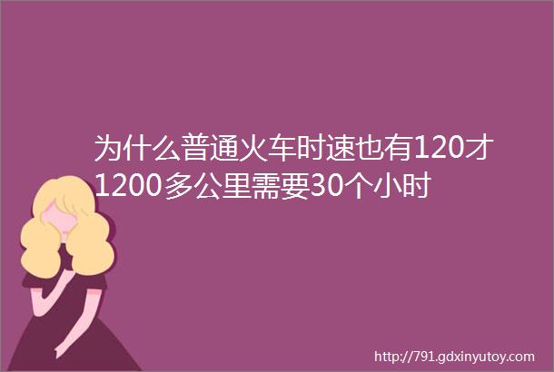 为什么普通火车时速也有120才1200多公里需要30个小时