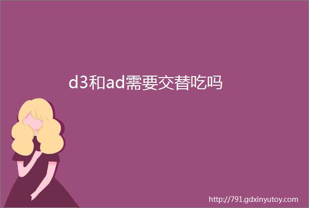 d3和ad需要交替吃吗