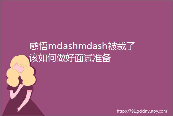 感悟mdashmdash被裁了该如何做好面试准备