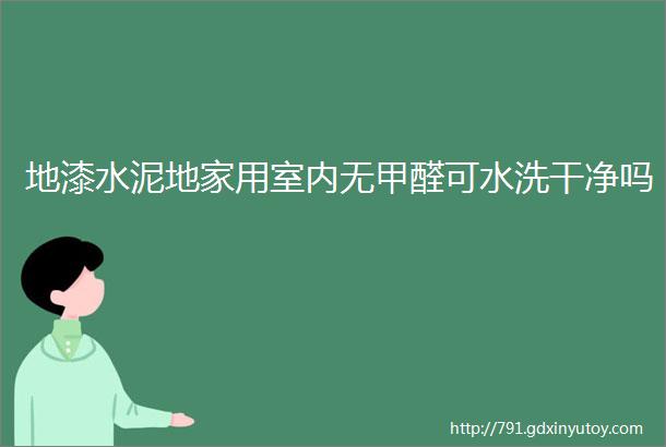 地漆水泥地家用室内无甲醛可水洗干净吗