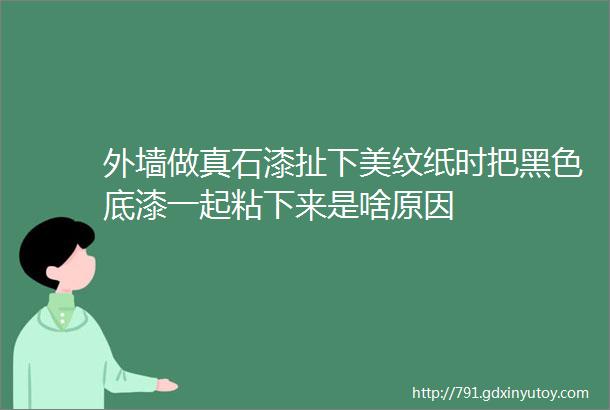 外墙做真石漆扯下美纹纸时把黑色底漆一起粘下来是啥原因