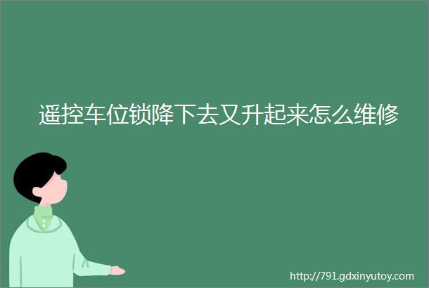 遥控车位锁降下去又升起来怎么维修