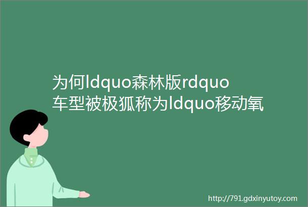 为何ldquo森林版rdquo车型被极狐称为ldquo移动氧吧rdquo