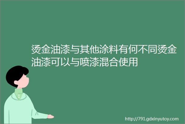 烫金油漆与其他涂料有何不同烫金油漆可以与喷漆混合使用