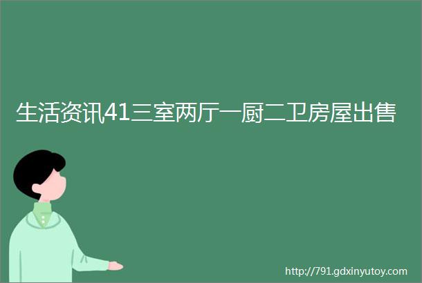 生活资讯41三室两厅一厨二卫房屋出售