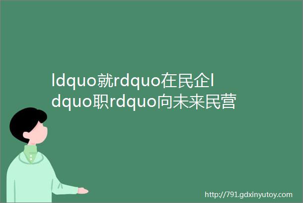 ldquo就rdquo在民企ldquo职rdquo向未来民营企业智能制造行业专场网络招聘会