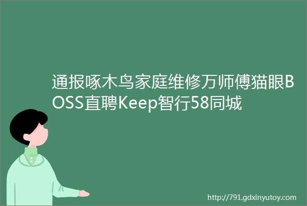 通报啄木鸟家庭维修万师傅猫眼BOSS直聘Keep智行58同城联联周边游等入选4月全国数字生活十大典型投诉案例