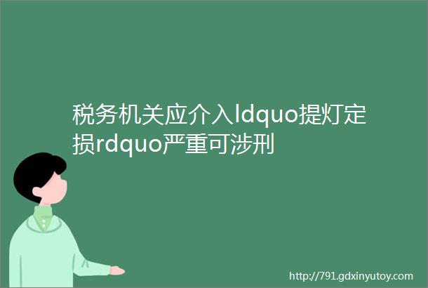 税务机关应介入ldquo提灯定损rdquo严重可涉刑