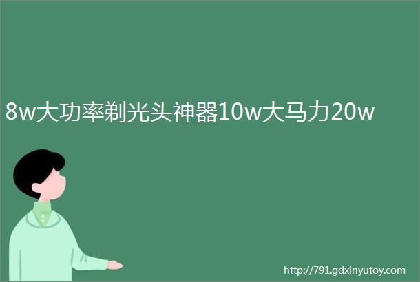 8w大功率剃光头神器10w大马力20w